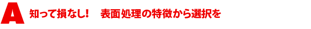 A2.知って損なし! 表面処理の特徴から選択を