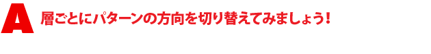 A1.層ごとにパターンの方向を切り替えてみましょう!