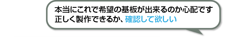 本当にこれで希望の基板が出来るのか心配です 正しく製作できるか、確認して欲しい