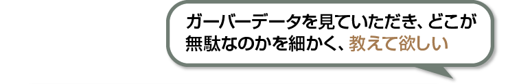 ガーバーデータを見ていただき、どこが無駄なのかを細かく、教えて欲しい