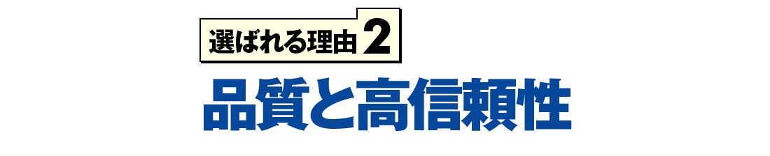 選ばれる理由2 品質と高信頼性