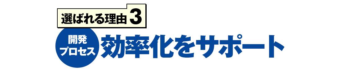 選ばれる理由3 開発プロセス 効率化をサポート