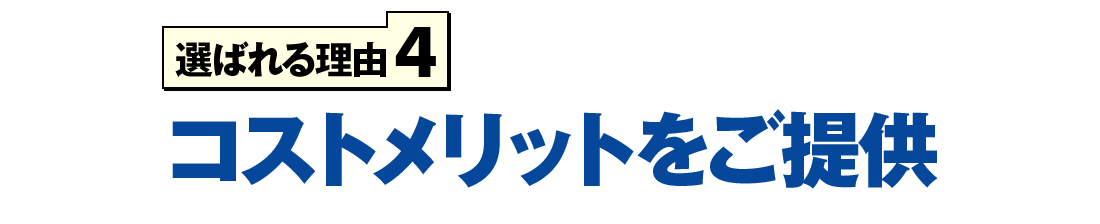 選ばれる理由4 コストメリットをご提供