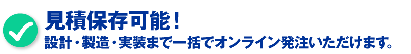 見積保存可能！設計・製造・実装まで一括でオンライン発注いただけます。