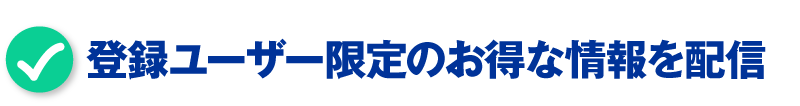 登録ユーザー限定のお得な情報を配信