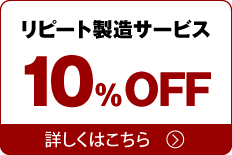 リピート製造サービス 最大10%OFF 詳しくはこちら