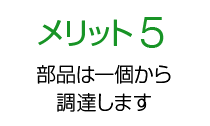 メリット5 部品は調達します １個から！