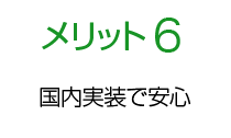 メリット6 国内実装で安心