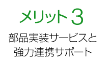 メリット3 部品実装サービスと強力連携サポート