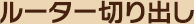 $B%k!<%?!<@Z$j=P$7(B