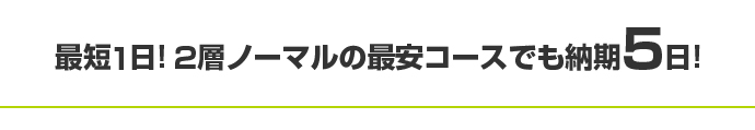 最短1日!2層ノーマルの最安コースでも納期5日!