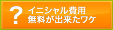 イニシャル費用無料が出来たワケ