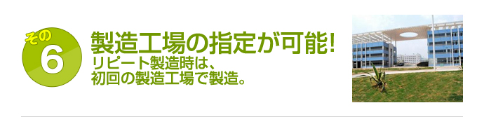 製造工場の指定が可能！リピート製造時は、初回の製造工場で製造。