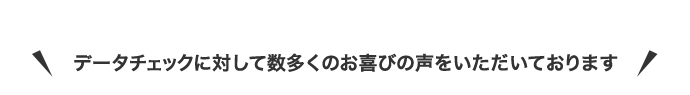 データチェックに対して数多くのお喜びの声をいただいております