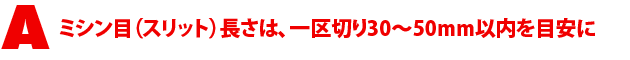 A1.ミシン目(スリット)長さは、一区切り30-50mm以内を目安に