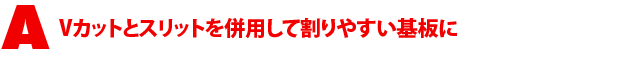 A3.Vカットとスリットを併用して割りやすい基板に
