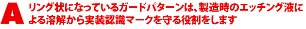 A2.リング状になっているガードパターンは、製造時のエッチング液による溶解から実装認識マークを守る役割をします