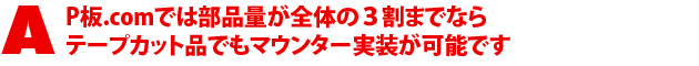 A1.P板.comでは部品量が全体の3割までならテープカット品でもマウンター実装が可能です