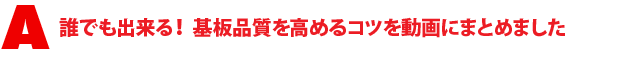 A1.誰でも出来る! 基板品質を高めるコツを動画にまとめました