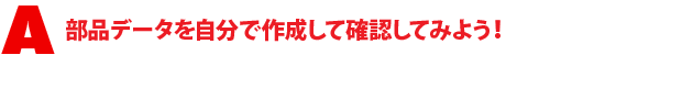 A1.部品データを自分で作成して確認してみよう!