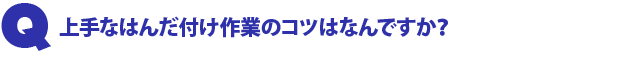 Q1.上手なはんだ付け作業のコツはなんですか?