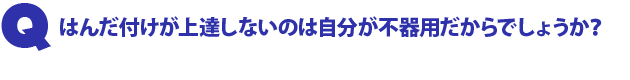 Q1.はんだ付けが上達しないのは自分が不器用だからでしょうか?