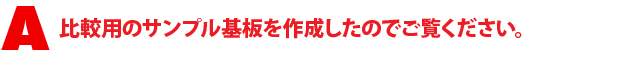A1.比較用のサンプル基板を作成したのでご覧ください。