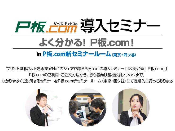 プリント基板ネット通販業界NO.1のシェアを誇るP板.com！ P板.comを利用するに辺り分からない事を全て説明する P板.com導入セミナー「よく分かる！P板.com！」を日本各地で定期的に行っております。