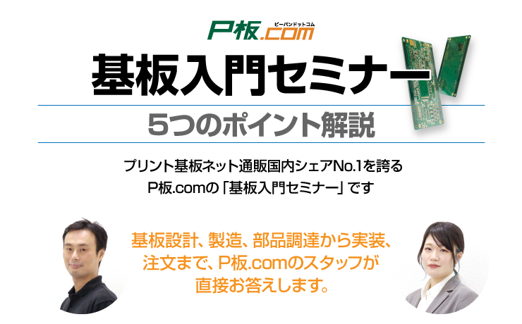 基板入門セミナー
 プリント基板ネット通販No.1のシェアを誇る、P板.comの「基板入門セミナー」です。