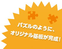 パズルのように、オリジナル基板が完成