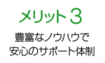 メリット3 豊富なノウハウで安心のサポート体制