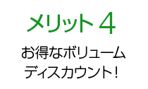 メリット4 お得なボリューム ディスカウント