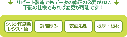 リピート製造でもデータの修正の必要がない下記の仕様であれば変更が可能です！