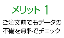 メリット1 ご注文前でもデータの不備を無料でチェック